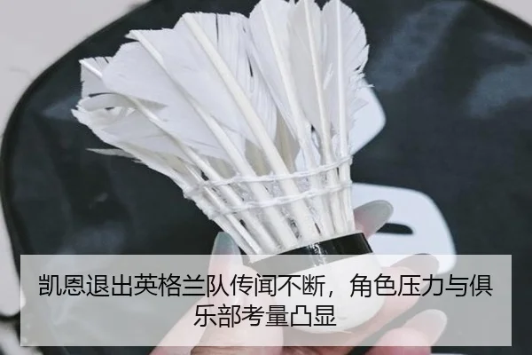 凯恩退出英格兰队传闻不断，角色压力与俱乐部考量凸显
